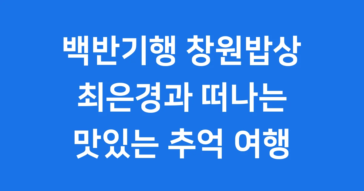 백반기행 창원밥상: 최은경과 떠나는 맛있는 추억 여행!